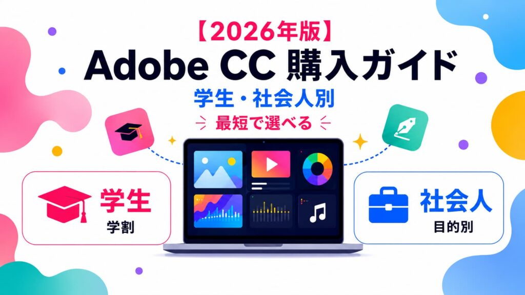 【2026年版】Adobe CC初めての購入ガイド｜学生・社会人別に徹底解説